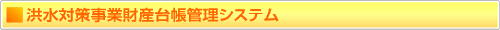 洪水対策事業財産台帳管理システム